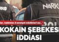 Kokain şebekesindeki isimleri açıkladı: ‘Savcılar, yargıçlar, vilayet emniyet müdürleri var’