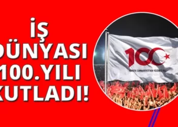 İş dünyası, Türkiye Cumhuriyeti’nin 100. yılını kutluyor!