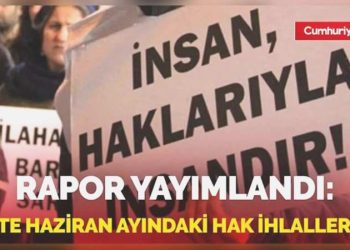 Rapor yayımlandı! İşte haziran ayındaki hak ihlalleri…