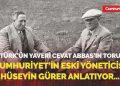 Atatürk’ün Yaveri Cevat Abbas’ın torunu, Cumhuriyet’in eski yöneticisi Hüseyin Gürer anlatıyor…